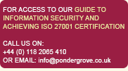 FOR ACCESS TO OUR GUIDE TO INFORMATION SECURITY AND ACHIEVING ISO27001 CERTIFICATION, CALL US ON: +44 (0) 1635 817309